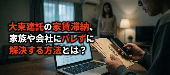 大東建託の家賃滞納、家族や会社にバレずに解決する方法とは？